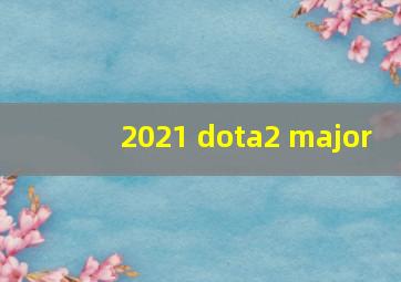 2021 dota2 major